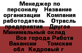 Менеджер по персоналу › Название организации ­ Компания-работодатель › Отрасль предприятия ­ Другое › Минимальный оклад ­ 20 000 - Все города Работа » Вакансии   . Томская обл.,Кедровый г.